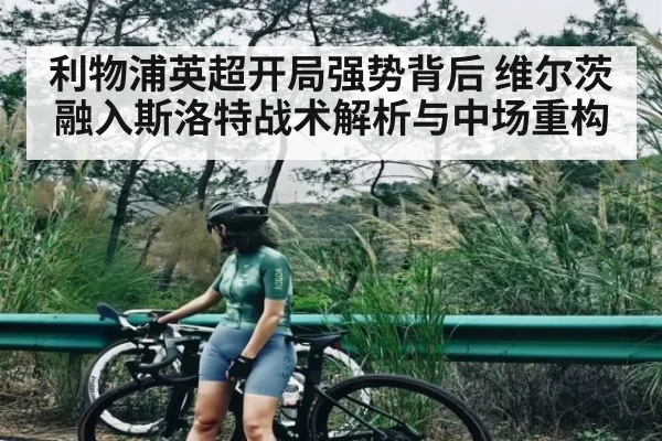 利物浦英超开局强势背后 维尔茨融入斯洛特战术解析与中场重构