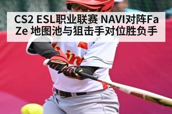 CS2 ESL职业联赛 NAVI对阵FaZe 地图池与狙击手对位胜负手