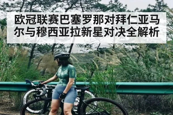 欧冠联赛巴塞罗那对拜仁亚马尔与穆西亚拉新星对决全解析