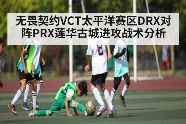 无畏契约VCT太平洋赛区DRX对阵PRX莲华古城进攻战术分析