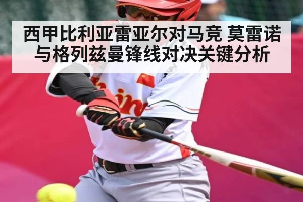西甲比利亚雷亚尔对马竞 莫雷诺与格列兹曼锋线对决关键分析