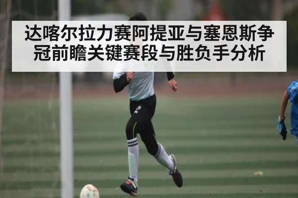 达喀尔拉力赛阿提亚与塞恩斯争冠前瞻关键赛段与胜负手分析